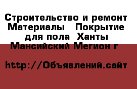 Строительство и ремонт Материалы - Покрытие для пола. Ханты-Мансийский,Мегион г.